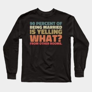 90 percent of being married is yelling what from other rooms Long Sleeve T-Shirt